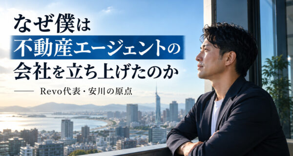 不動産エージェントの会社を立ち上げた理由を語る、Revo代表・安川の原点